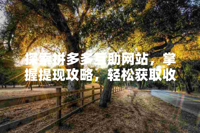 探索拼多多互助网站，掌握提现攻略，轻松获取收益。