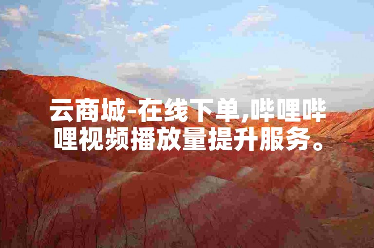 云商城-在线下单,哔哩哔哩视频播放量提升服务。