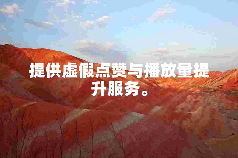提供虚假点赞与播放量提升服务。