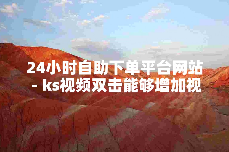 24小时自助下单平台网站 - ks视频双击能够增加视频的热度。