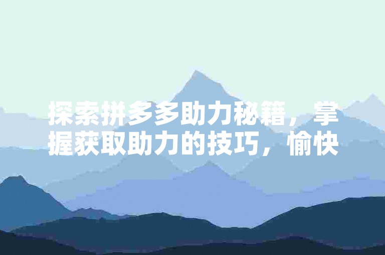 探索拼多多助力秘籍，掌握获取助力的技巧，愉快地享受超值优惠。