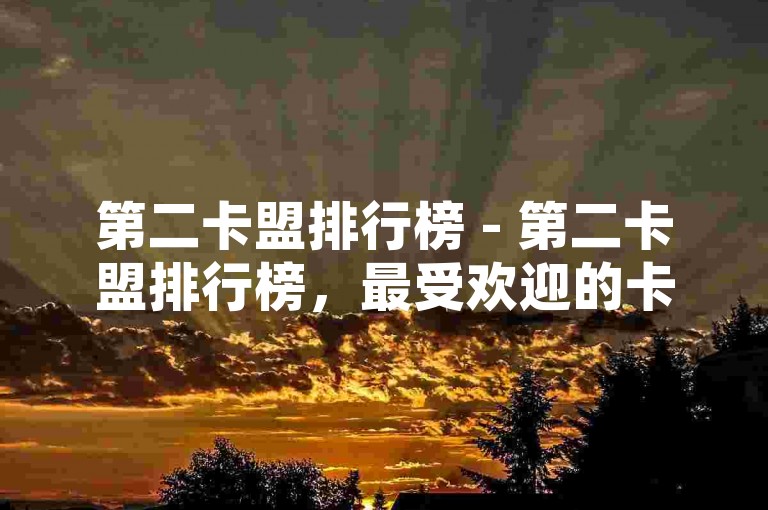第二卡盟排行榜 - 第二卡盟排行榜，最受欢迎的卡盟平台！