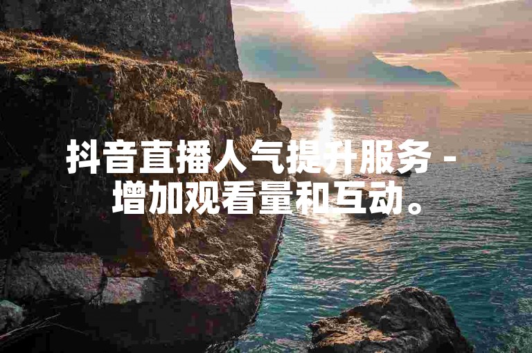 抖音直播人气提升服务 - 增加观看量和互动。