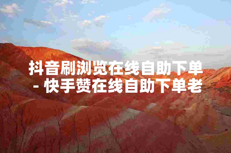 抖音刷浏览在线自助下单 - 快手赞在线自助下单老马