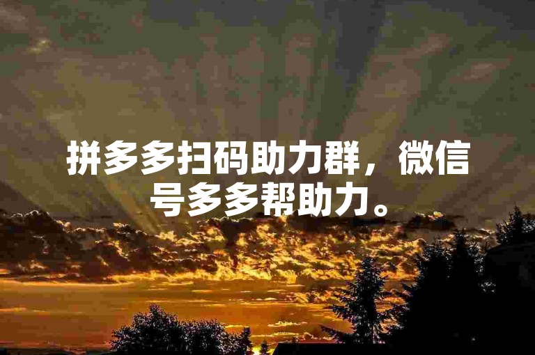 拼多多扫码助力群，微信号多多帮助力。