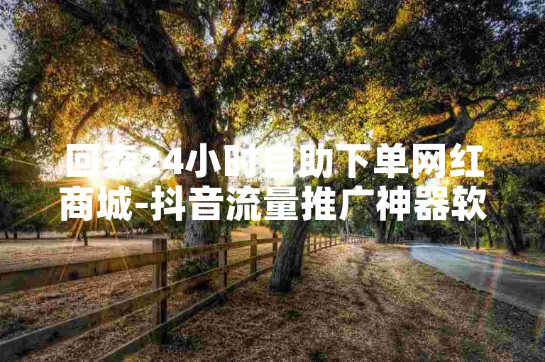 回森24小时自助下单网红商城-抖音流量推广神器软件,提供高效低价点赞业务。