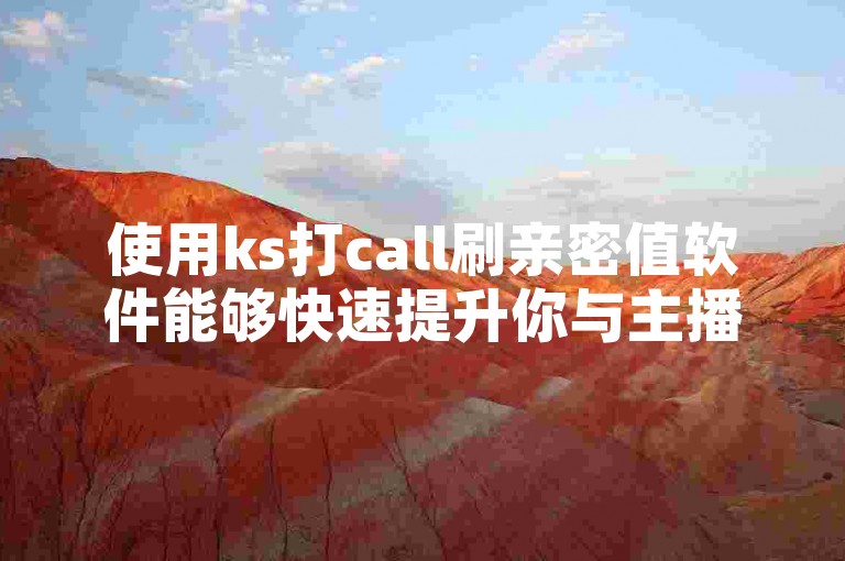 使用ks打call刷亲密值软件能够快速提升你与主播之间的互动热度。