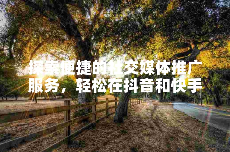 探索便捷的社交媒体推广服务，轻松在抖音和快手上获得点赞支持。