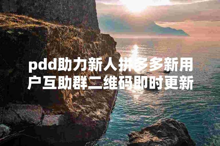 pdd助力新人拼多多新用户互助群二维码即时更新。