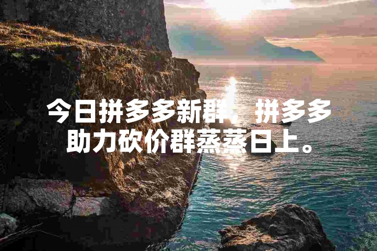 今日拼多多新群，拼多多助力砍价群蒸蒸日上。