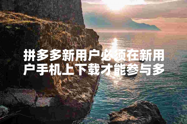 拼多多新用户必须在新用户手机上下载才能参与多多助力活动吗？