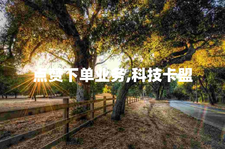 点赞下单业务,科技卡盟