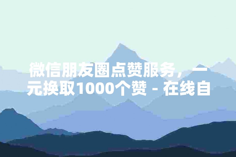 微信朋友圈点赞服务，一元换取1000个赞 - 在线自助平台全天候开放 - 快手个人页面如何设置。