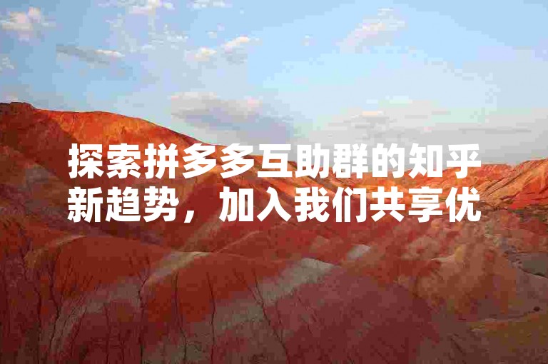 探索拼多多互助群的知乎新趋势，加入我们共享优惠信息。