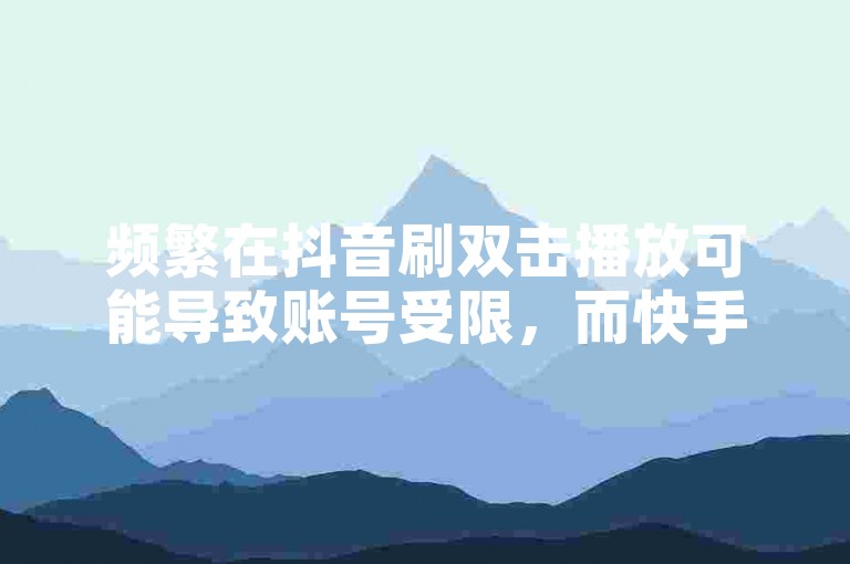 频繁在抖音刷双击播放可能导致账号受限，而快手涨赞平台雷神则声称能快速提升点赞数。
