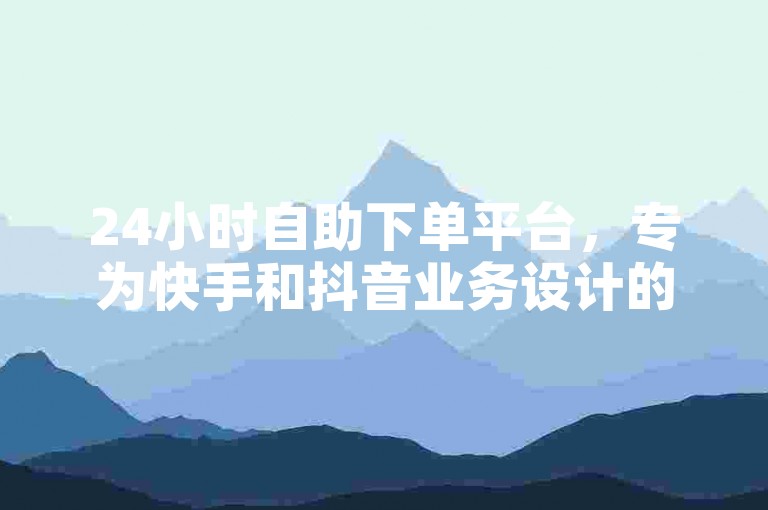 24小时自助下单平台，专为快手和抖音业务设计的安卓应用，让你随时随地轻松管理订单。
