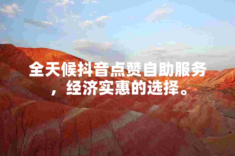 全天候抖音点赞自助服务，经济实惠的选择。