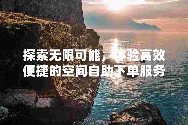 探索无限可能，体验高效便捷的空间自助下单服务，尽在kingszb王者体育 - 您的专属发卡网。
