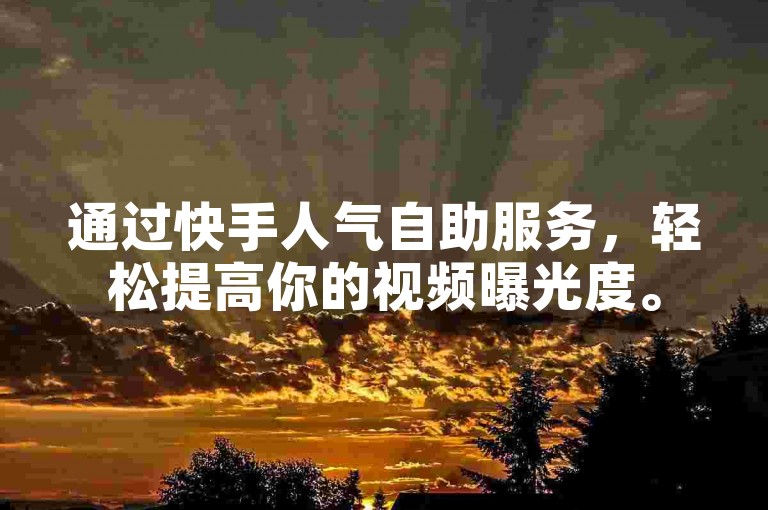 通过快手人气自助服务，轻松提高你的视频曝光度。