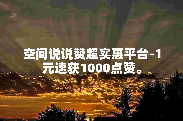空间说说赞超实惠平台-1元速获1000点赞。