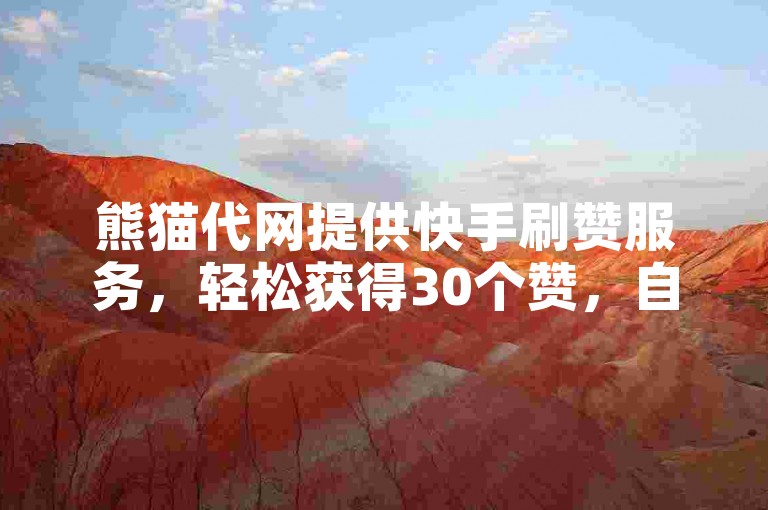 熊猫代网提供快手刷赞服务，轻松获得30个赞，自助下单方便快捷。