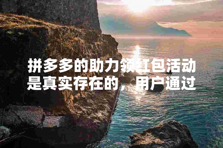 拼多多的助力领红包活动是真实存在的，用户通过邀请好友助力确实有机会获得红包奖励。