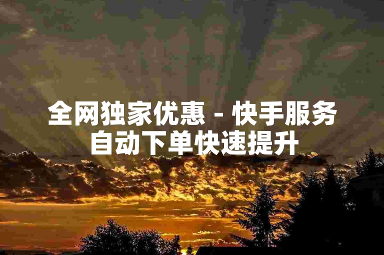 全网独家优惠 - 快手服务自动下单快速提升