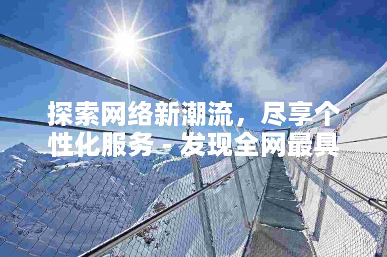 探索网络新潮流，尽享个性化服务 - 发现全网最具性价比的自助下单体验。