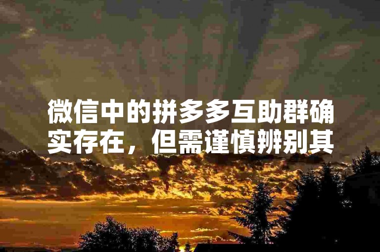 微信中的拼多多互助群确实存在，但需谨慎辨别其真实性。