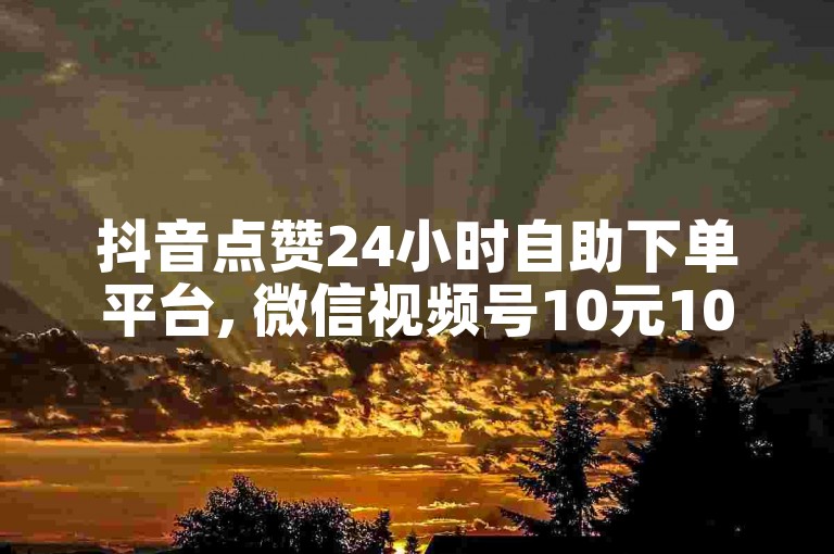 抖音点赞24小时自助下单平台, 微信视频号10元1000播放量 - 哔哩哔哩账号交易平台