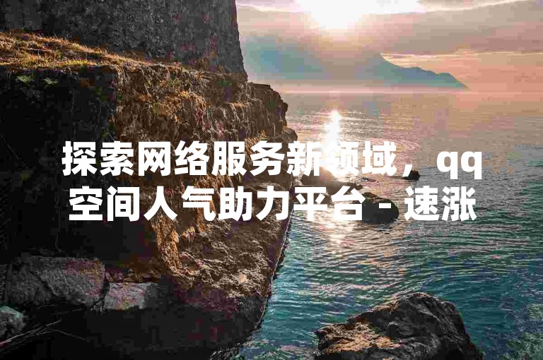 探索网络服务新领域，qq空间人气助力平台 - 速涨精灵。