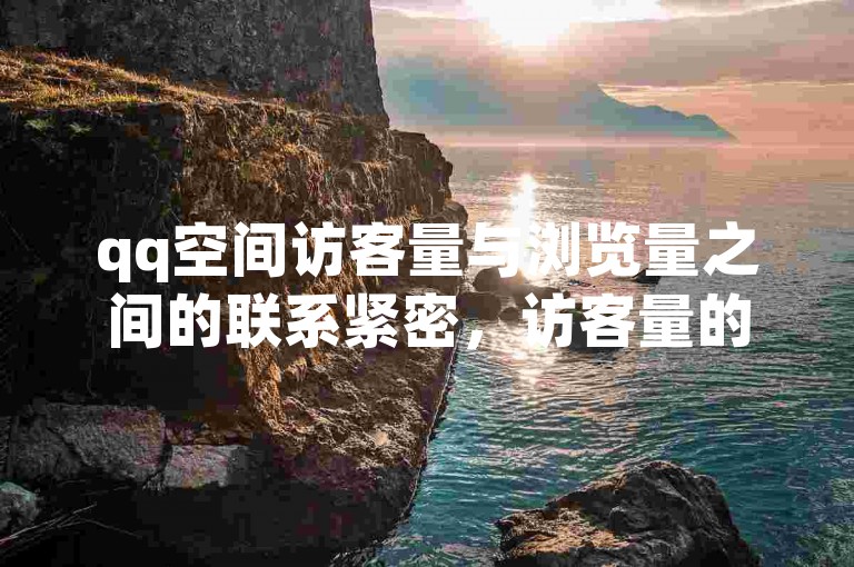 qq空间访客量与浏览量之间的联系紧密，访客量的增加往往伴随着浏览量的上升。
