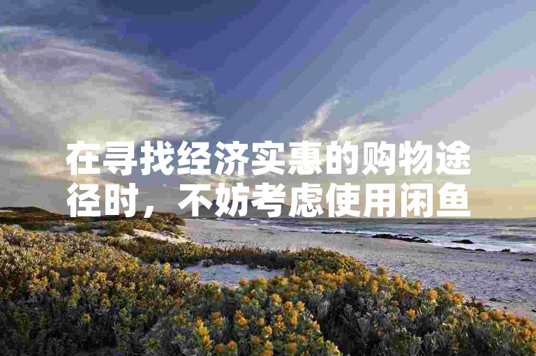 在寻找经济实惠的购物途径时，不妨考虑使用闲鱼平台，它提供了自助下单服务，并承诺全网最低价格。