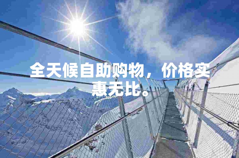 全天候自助购物，价格实惠无比。