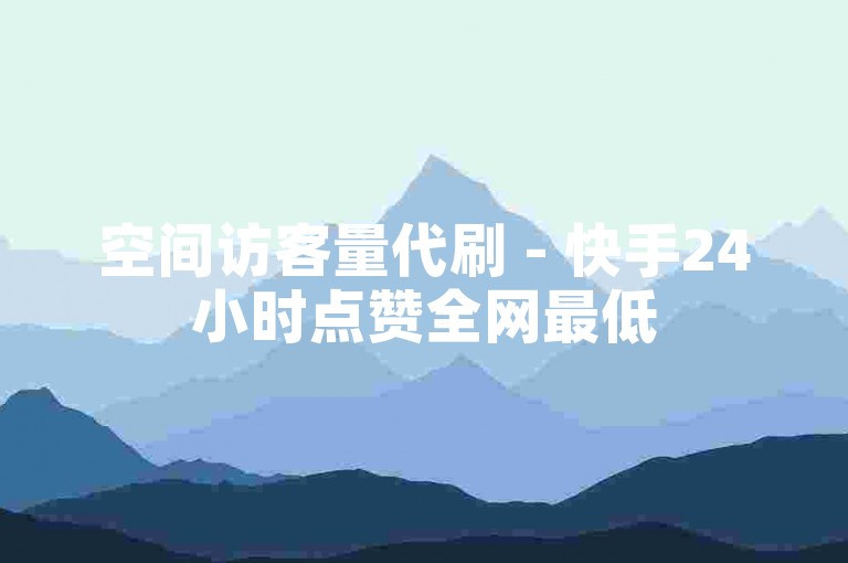 空间访客量代刷 - 快手24小时点赞全网最低