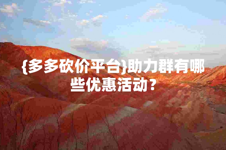{多多砍价平台}助力群有哪些优惠活动？