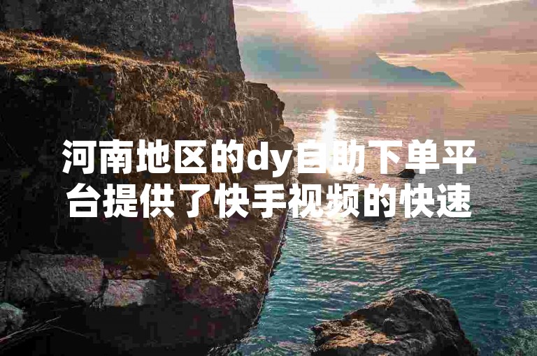 河南地区的dy自助下单平台提供了快手视频的快速代网服务。