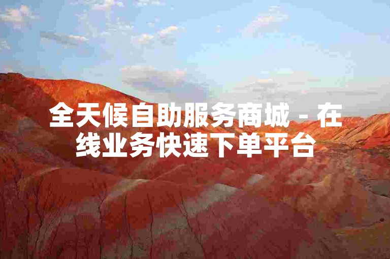全天候自助服务商城 - 在线业务快速下单平台