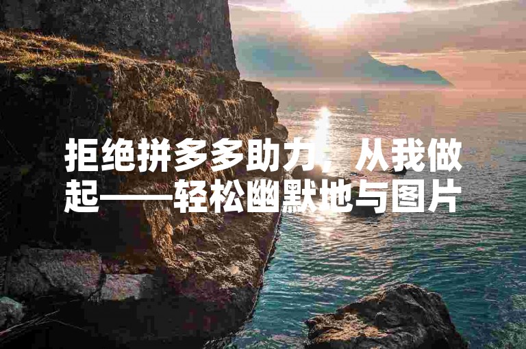 拒绝拼多多助力，从我做起——轻松幽默地与图片共享。