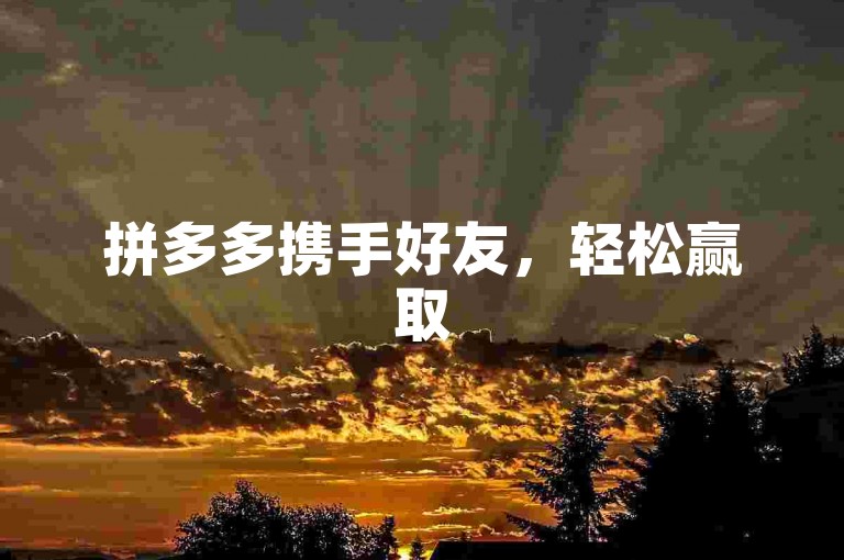 拼多多携手好友，轻松赢取500元大礼{拼多多互助}。