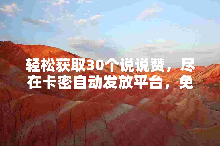 轻松获取30个说说赞，尽在卡密自动发放平台，免费领赞等你来！