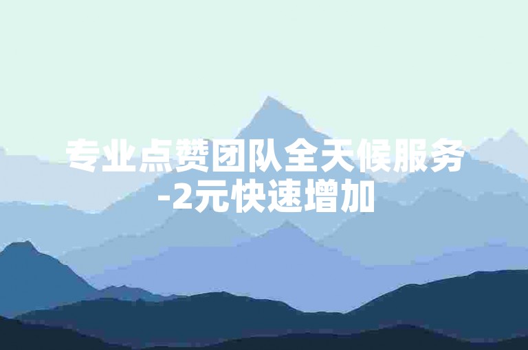专业点赞团队全天候服务-2元快速增加500粉丝,提供高效的引流推广解决方案。
