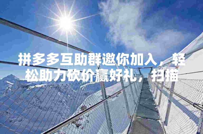 拼多多互助群邀你加入，轻松助力砍价赢好礼，扫描下方二维码即刻参与！