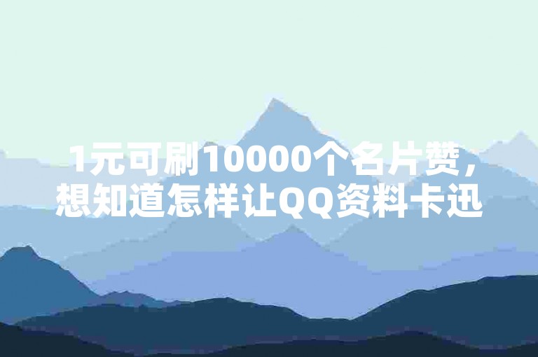 1元可刷10000个名片赞，想知道怎样让QQ资料卡迅速收获大量点赞吗？
