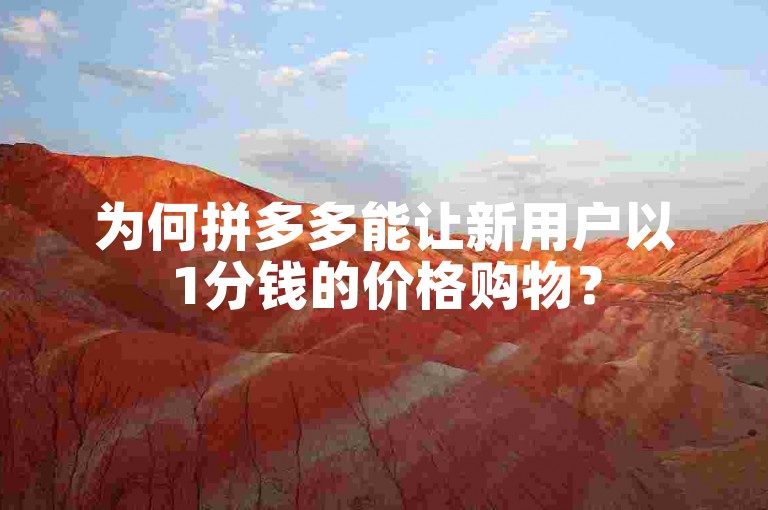 为何拼多多能让新用户以1分钱的价格购物？