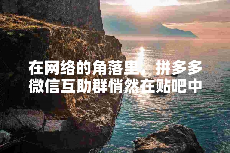 在网络的角落里，拼多多微信互助群悄然在贴吧中留下了它的足迹。