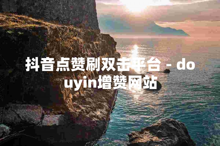抖音点赞刷双击平台 - douyin增赞网站