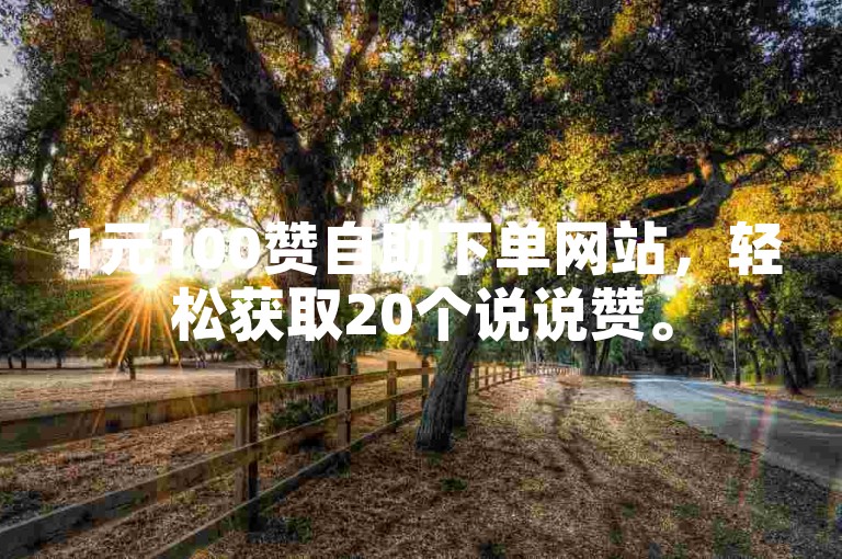 1元100赞自助下单网站，轻松获取20个说说赞。