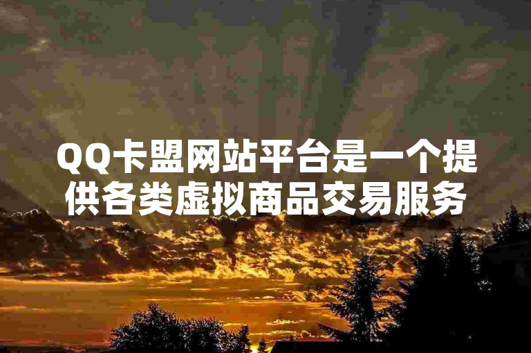 QQ卡盟网站平台是一个提供各类虚拟商品交易服务的网络平台。