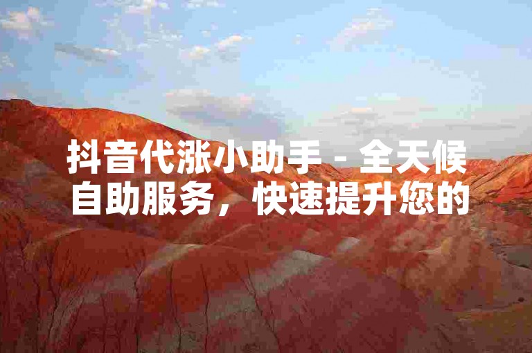 抖音代涨小助手 - 全天候自助服务，快速提升您的抖音影响力。